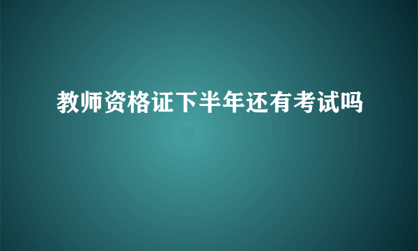 教师资格证下半年还有考试吗