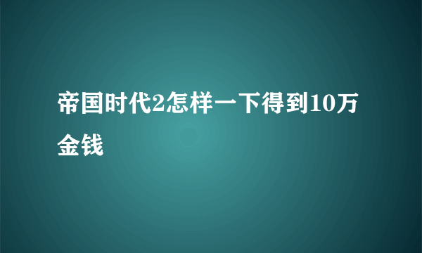 帝国时代2怎样一下得到10万金钱