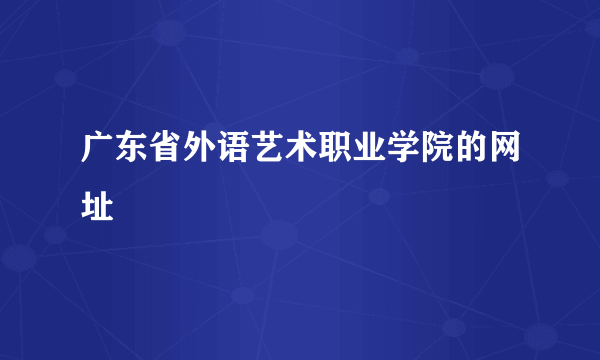 广东省外语艺术职业学院的网址