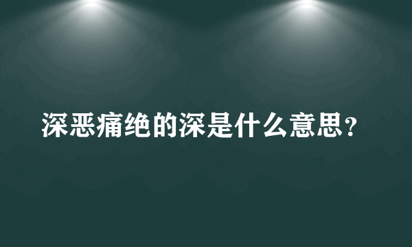 深恶痛绝的深是什么意思？