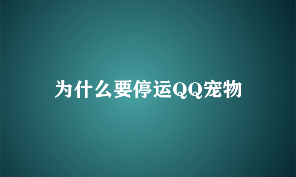 为什么要停运QQ宠物