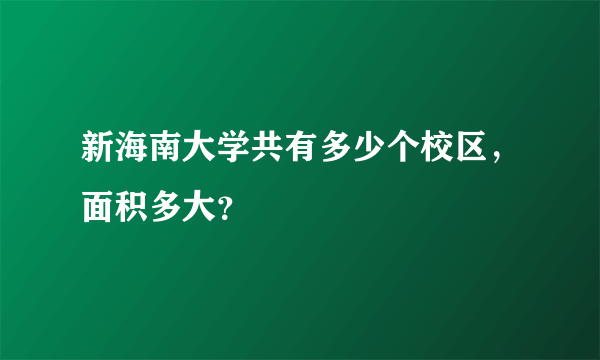 新海南大学共有多少个校区，面积多大？