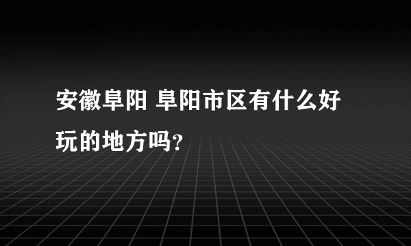 安徽阜阳 阜阳市区有什么好玩的地方吗？