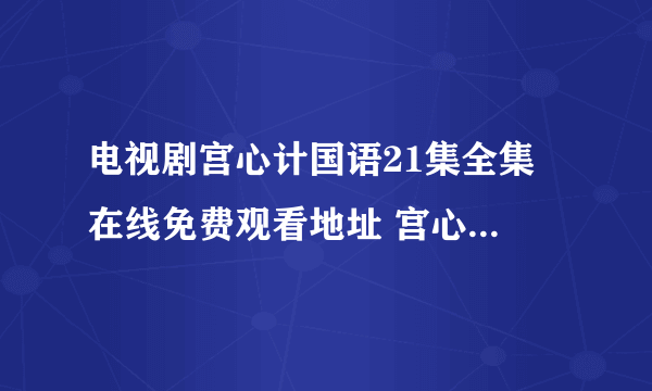 电视剧宫心计国语21集全集 在线免费观看地址 宫心计第21集粤语全集下载