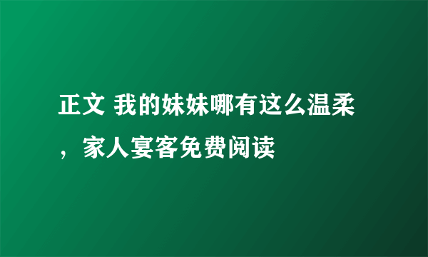 正文 我的妹妹哪有这么温柔，家人宴客免费阅读