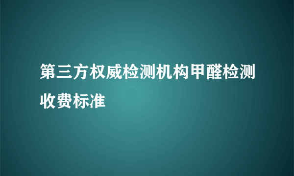 第三方权威检测机构甲醛检测收费标准