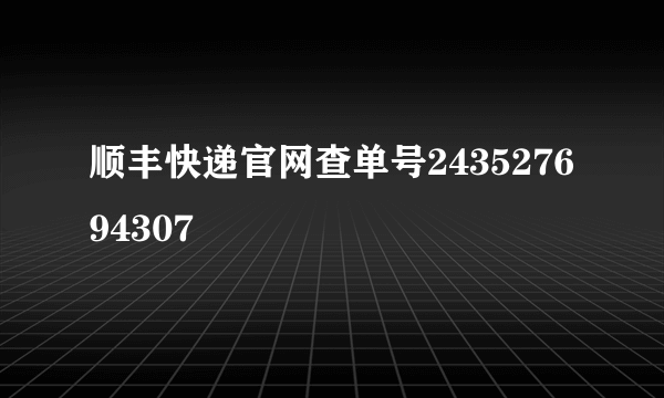 顺丰快递官网查单号243527694307