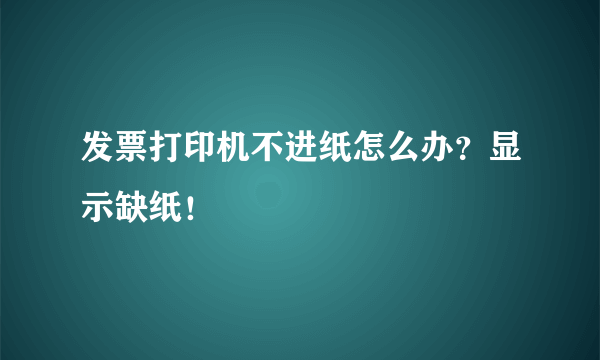 发票打印机不进纸怎么办？显示缺纸！