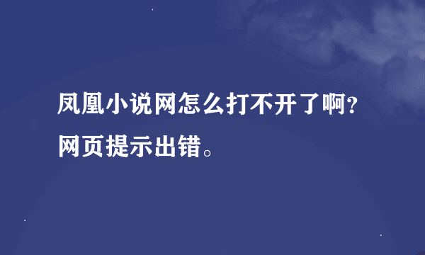 凤凰小说网怎么打不开了啊？网页提示出错。