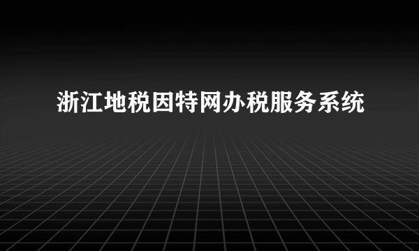 浙江地税因特网办税服务系统