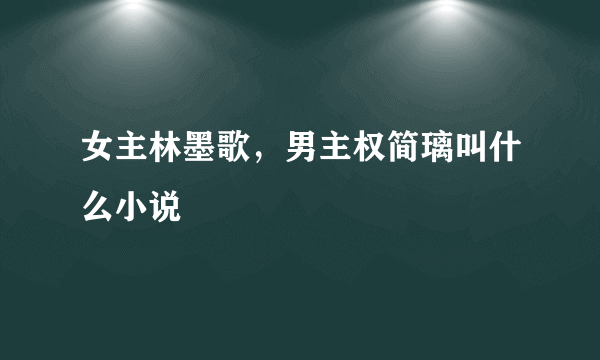 女主林墨歌，男主权简璃叫什么小说