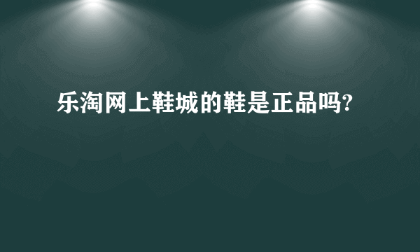 乐淘网上鞋城的鞋是正品吗?