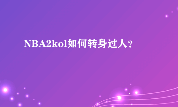 NBA2kol如何转身过人？