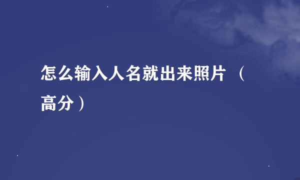 怎么输入人名就出来照片 （高分）