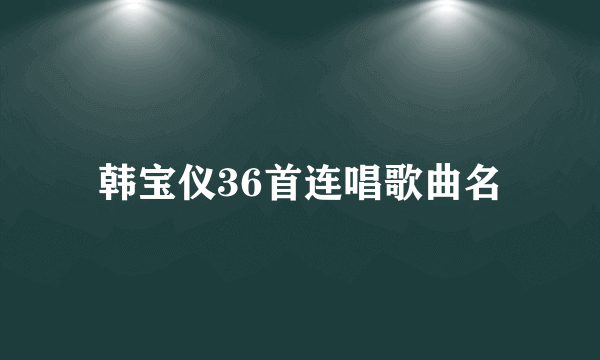 韩宝仪36首连唱歌曲名