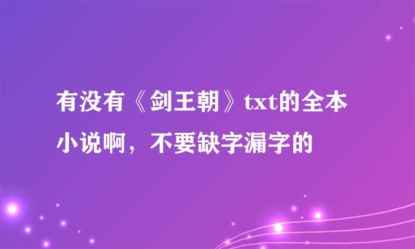 有没有《剑王朝》txt的全本小说啊，不要缺字漏字的