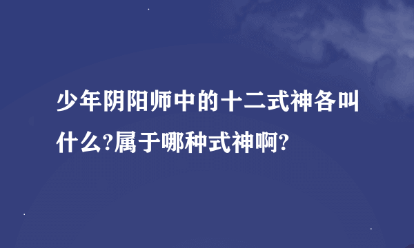 少年阴阳师中的十二式神各叫什么?属于哪种式神啊?