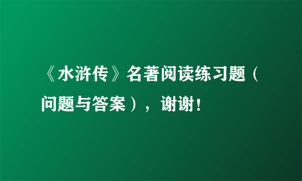 《水浒传》名著阅读练习题（问题与答案），谢谢！