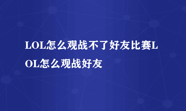 LOL怎么观战不了好友比赛LOL怎么观战好友