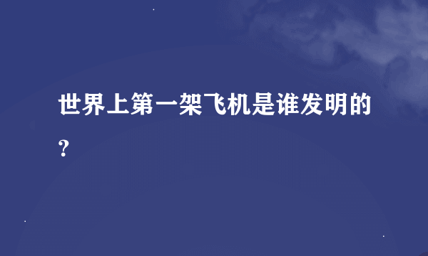 世界上第一架飞机是谁发明的？