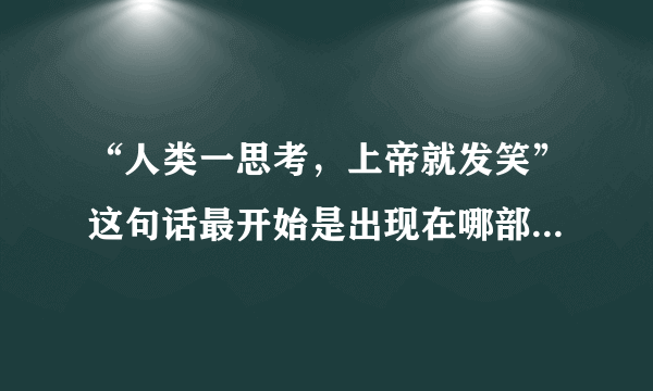 “人类一思考，上帝就发笑”这句话最开始是出现在哪部书里？是谁说的？