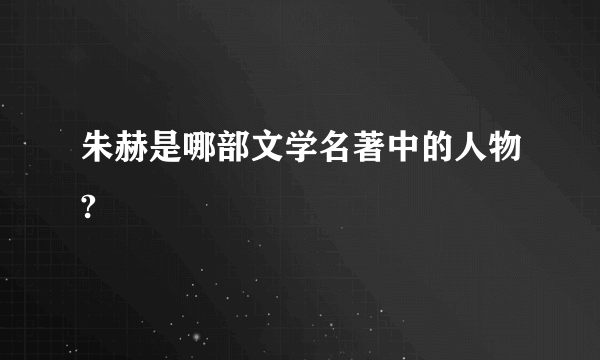 朱赫是哪部文学名著中的人物?