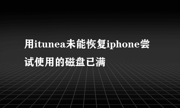 用itunea未能恢复iphone尝试使用的磁盘已满