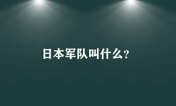 日本军队叫什么？