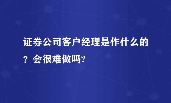 证券公司客户经理是作什么的？会很难做吗?