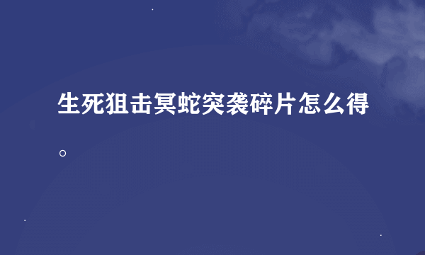 生死狙击冥蛇突袭碎片怎么得。