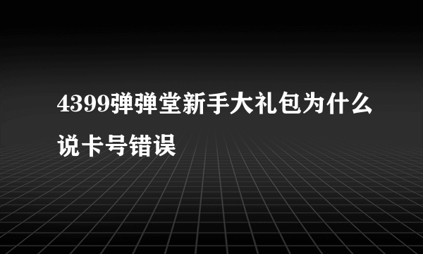 4399弹弹堂新手大礼包为什么说卡号错误