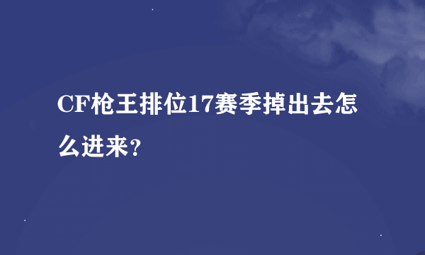 CF枪王排位17赛季掉出去怎么进来？