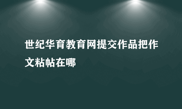 世纪华育教育网提交作品把作文粘帖在哪