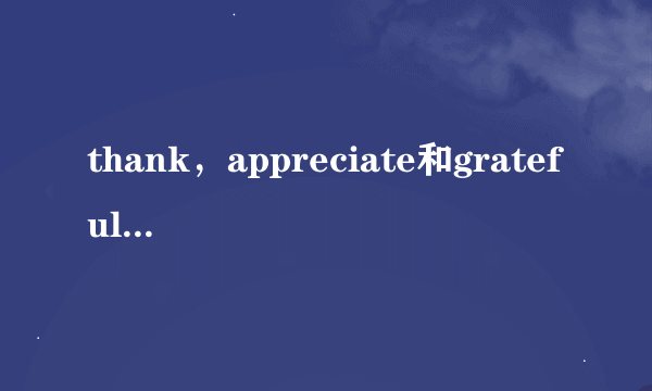 thank，appreciate和grateful的不同用法