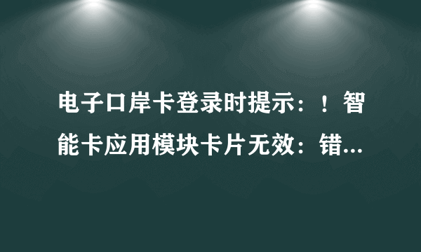 电子口岸卡登录时提示：！智能卡应用模块卡片无效：错误代码：51590