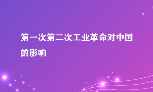 第一次第二次工业革命对中国的影响