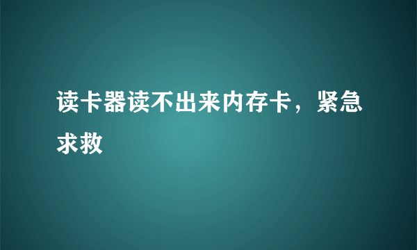 读卡器读不出来内存卡，紧急求救