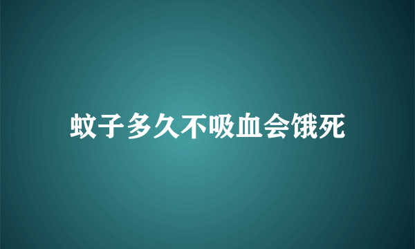 蚊子多久不吸血会饿死