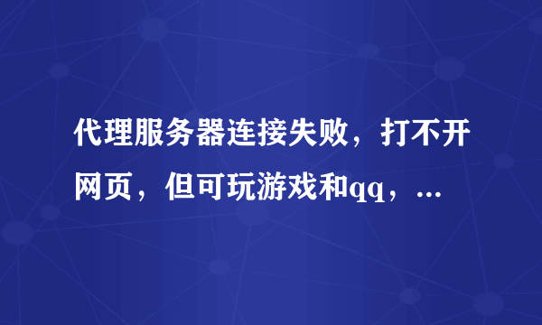 代理服务器连接失败，打不开网页，但可玩游戏和qq，怎么回事？