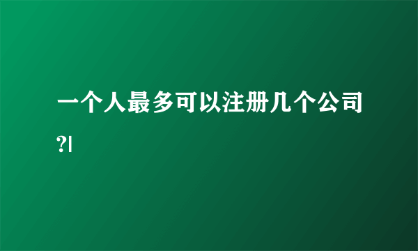 一个人最多可以注册几个公司?|