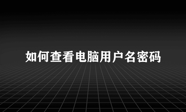 如何查看电脑用户名密码