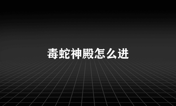 毒蛇神殿怎么进