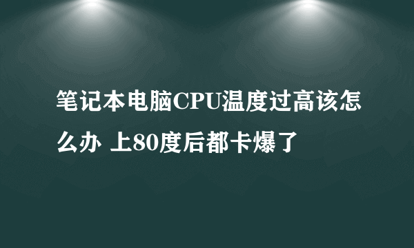 笔记本电脑CPU温度过高该怎么办 上80度后都卡爆了