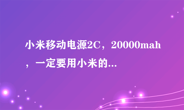 小米移动电源2C，20000mah，一定要用小米的电源适配器充电吗？可不可以用别的手机电源充电?