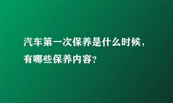 汽车第一次保养是什么时候，有哪些保养内容？