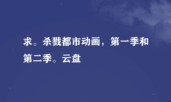 求。杀戮都市动画，第一季和第二季。云盘