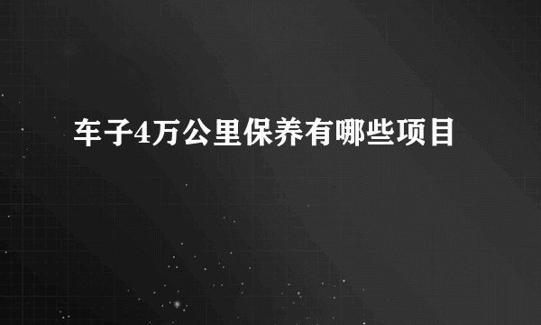 车子4万公里保养有哪些项目