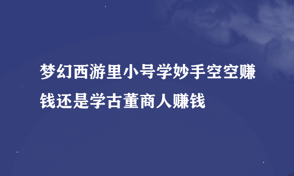 梦幻西游里小号学妙手空空赚钱还是学古董商人赚钱