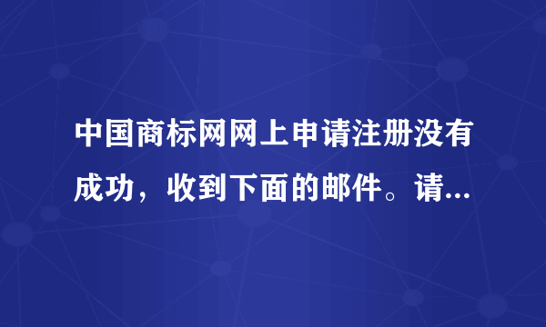 中国商标网网上申请注册没有成功，收到下面的邮件。请问应该怎么解决？