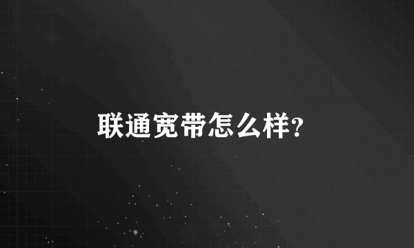 联通宽带怎么样？